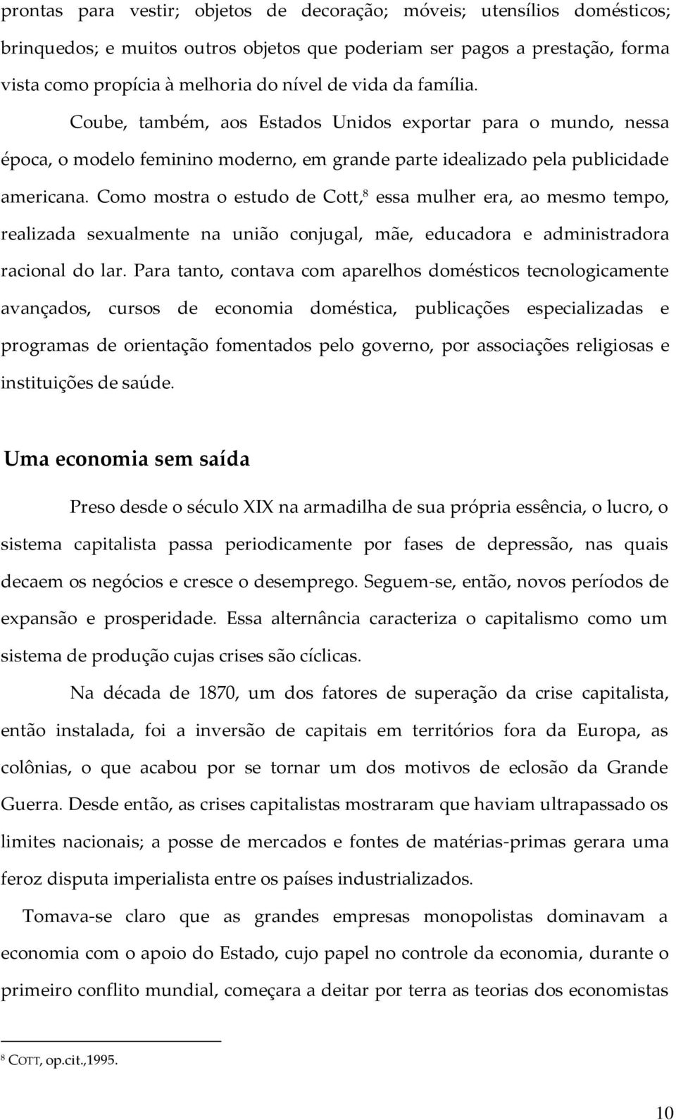 Como mostra o estudo de Cott, 8 essa mulher era, ao mesmo tempo, realizada sexualmente na união conjugal, mãe, educadora e administradora racional do lar.