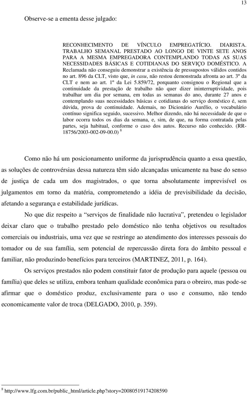 A Reclamada não conseguiu demonstrar a existência de pressupostos válidos contidos no art. 896 da CLT, visto que, in casu, não restou demonstrada afronta ao art. 3º da CLT e nem ao art. 1º da Lei 5.