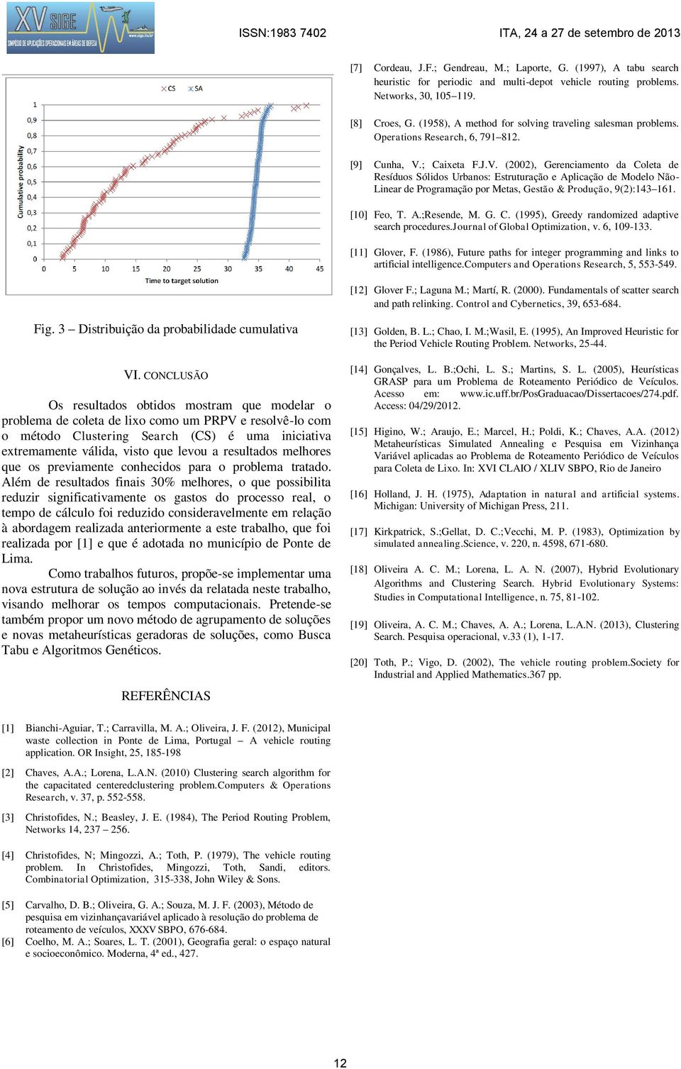 ; Caixeta F.J.V. (2002), Gerenciamento da Coleta de Resíduos Sólidos Urbanos: Estruturação e Aplicação de Modelo Não- Linear de Programação por Metas, Gestão & Produção, 9(2):143 161. [10] Feo, T. A.;Resende, M.