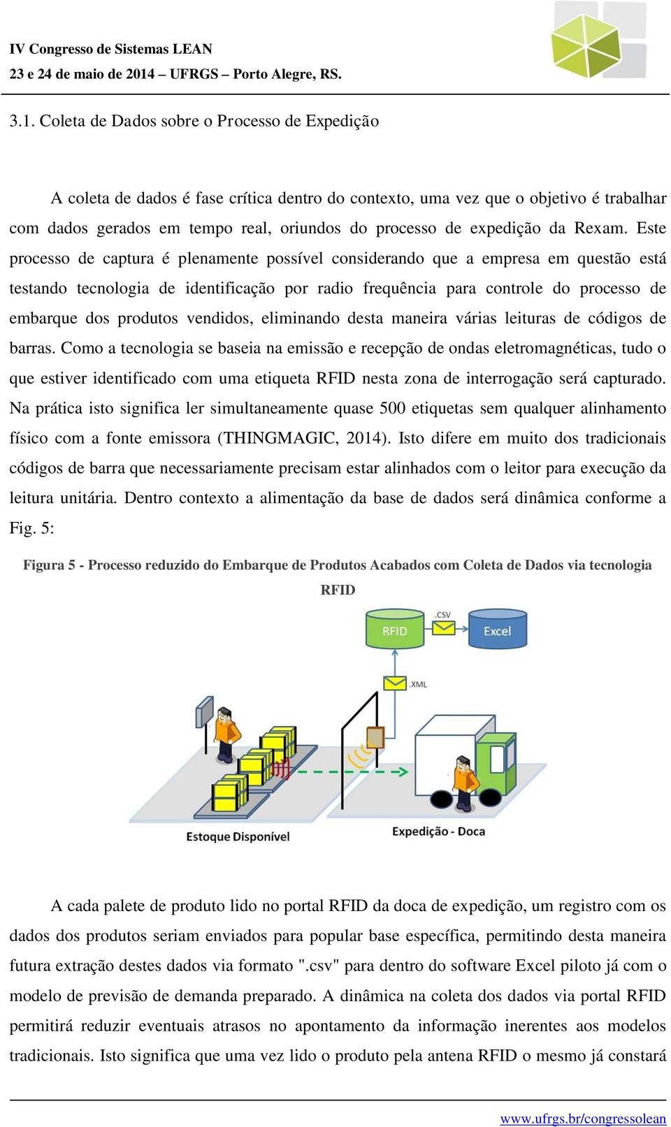 Este processo de captura é plenamente possível considerando que a empresa em questão está testando tecnologia de identificação por radio frequência para controle do processo de embarque dos produtos