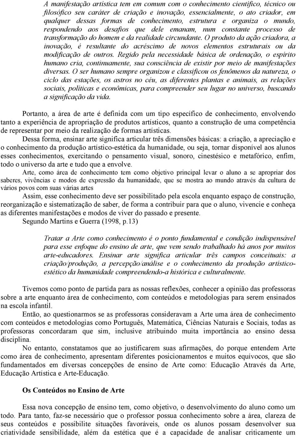 O produto da ação criadora, a inovação, é resultante do acréscimo de novos elementos estruturais ou da modificação de outros.