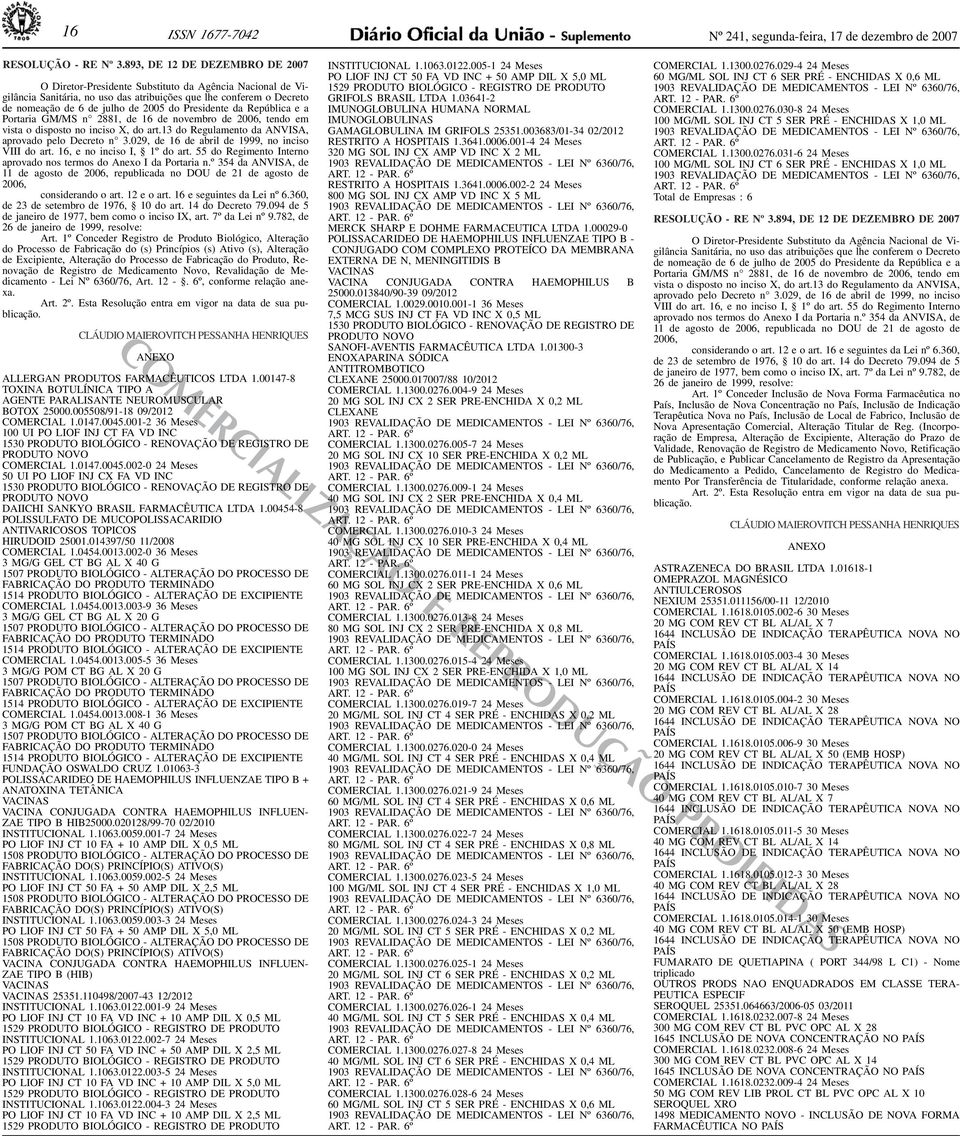 6 de julho de 005 do Presidente da República e a Portaria GM/MS n 881, de 16 de novembro de 006, tendo em vista o disposto no inciso X, do art13 do Regulamento da ANVISA, aprovado pelo Decreto n 309,