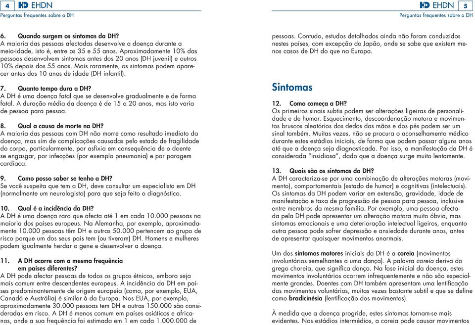 Mais raramente, os sintomas podem aparecer antes dos 10 anos de idade (DH infantil). 7. Quanto tempo dura a DH? A DH é uma doença fatal que se desenvolve gradualmente e de forma fatal.