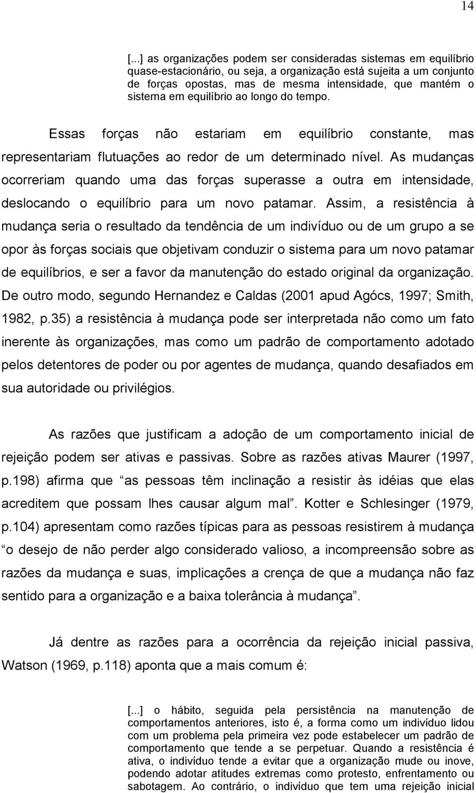 As mudanças ocorreriam quando uma das forças superasse a outra em intensidade, deslocando o equilíbrio para um novo patamar.