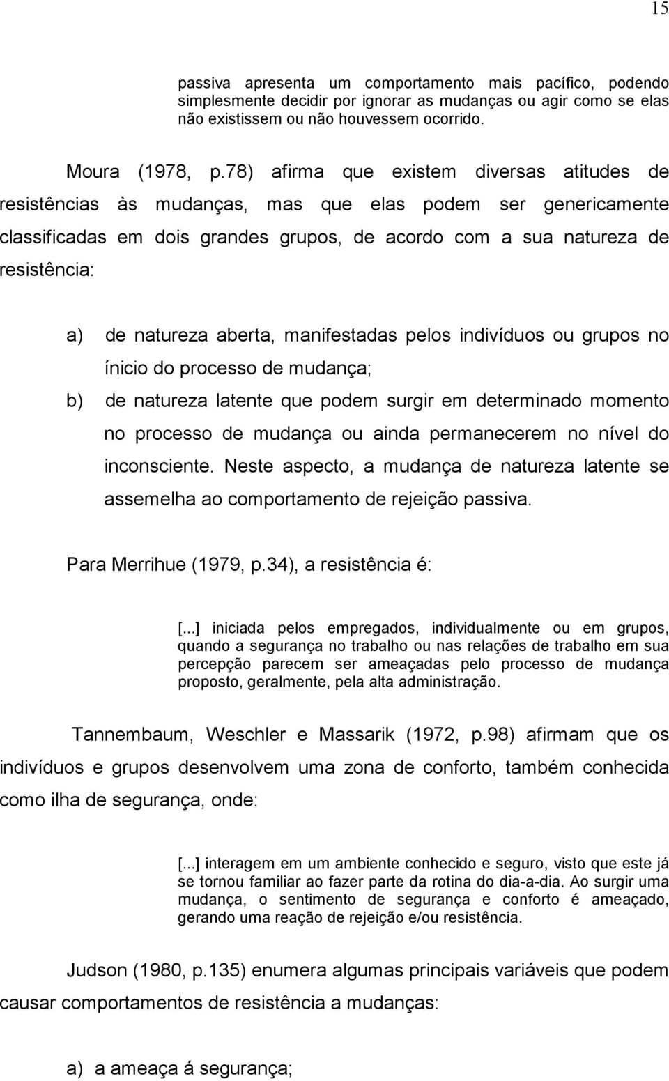 natureza aberta, manifestadas pelos indivíduos ou grupos no ínicio do processo de mudança; b) de natureza latente que podem surgir em determinado momento no processo de mudança ou ainda permanecerem