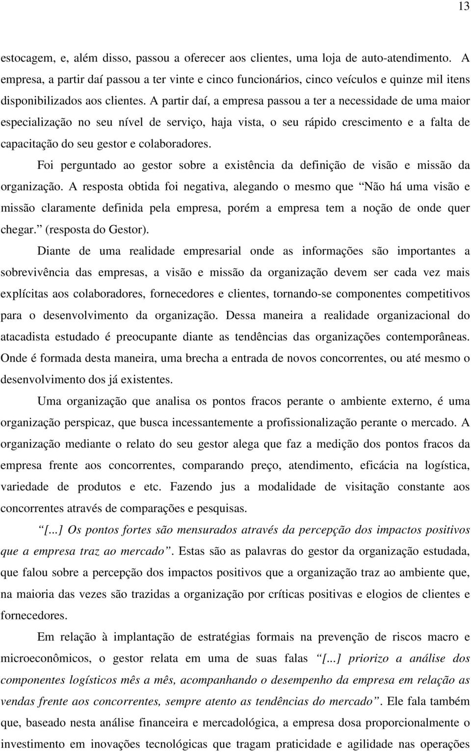 A partir daí, a empresa passou a ter a necessidade de uma maior especialização no seu nível de serviço, haja vista, o seu rápido crescimento e a falta de capacitação do seu gestor e colaboradores.