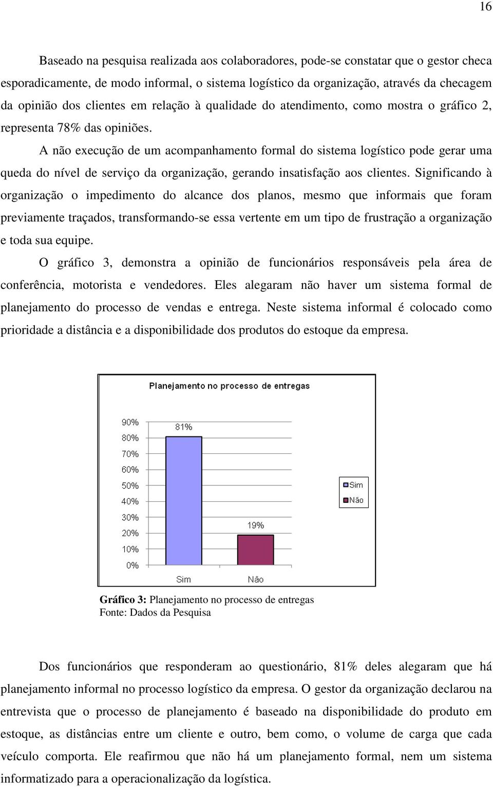 A não execução de um acompanhamento formal do sistema logístico pode gerar uma queda do nível de serviço da organização, gerando insatisfação aos clientes.