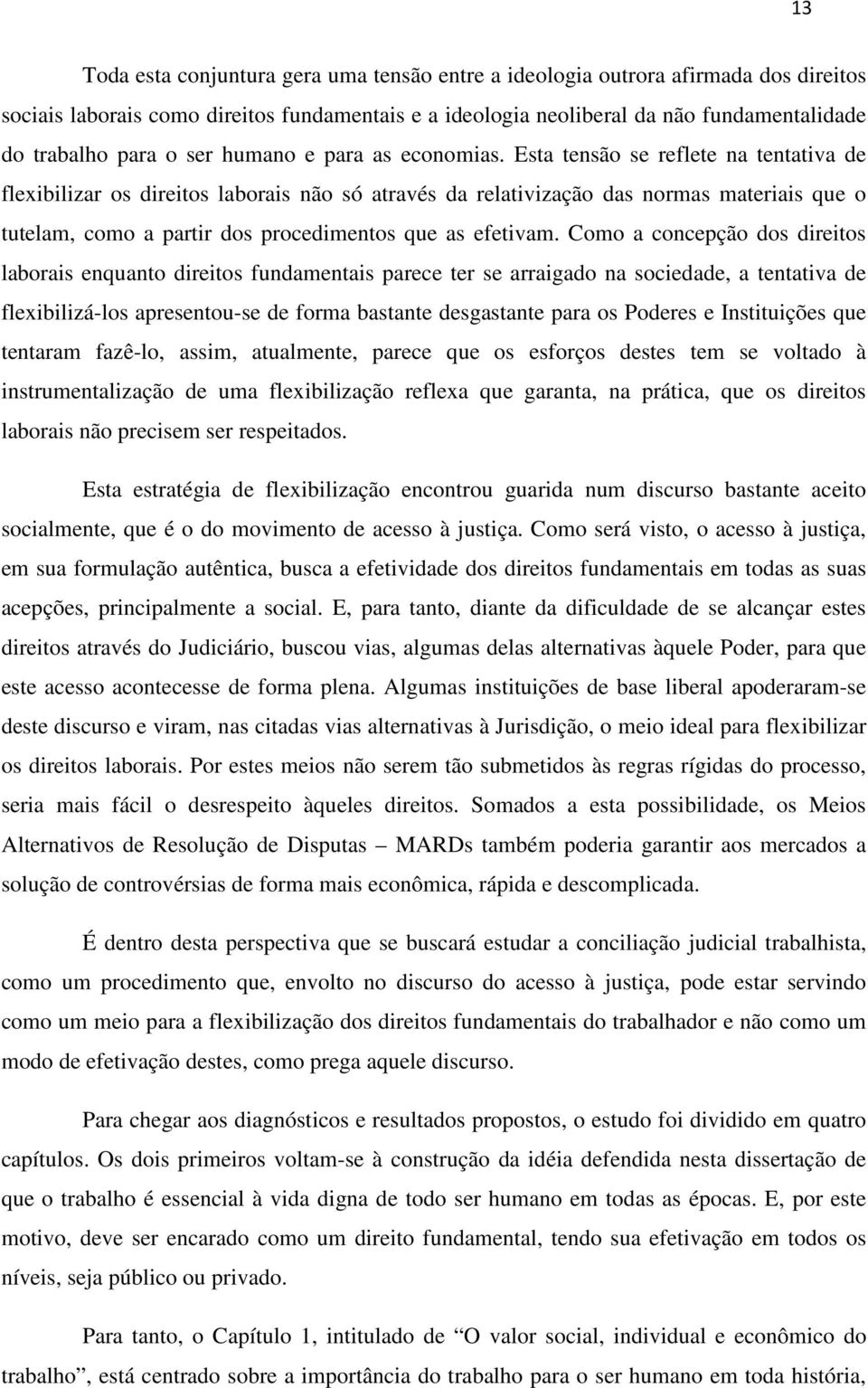 Esta tensão se reflete na tentativa de flexibilizar os direitos laborais não só através da relativização das normas materiais que o tutelam, como a partir dos procedimentos que as efetivam.