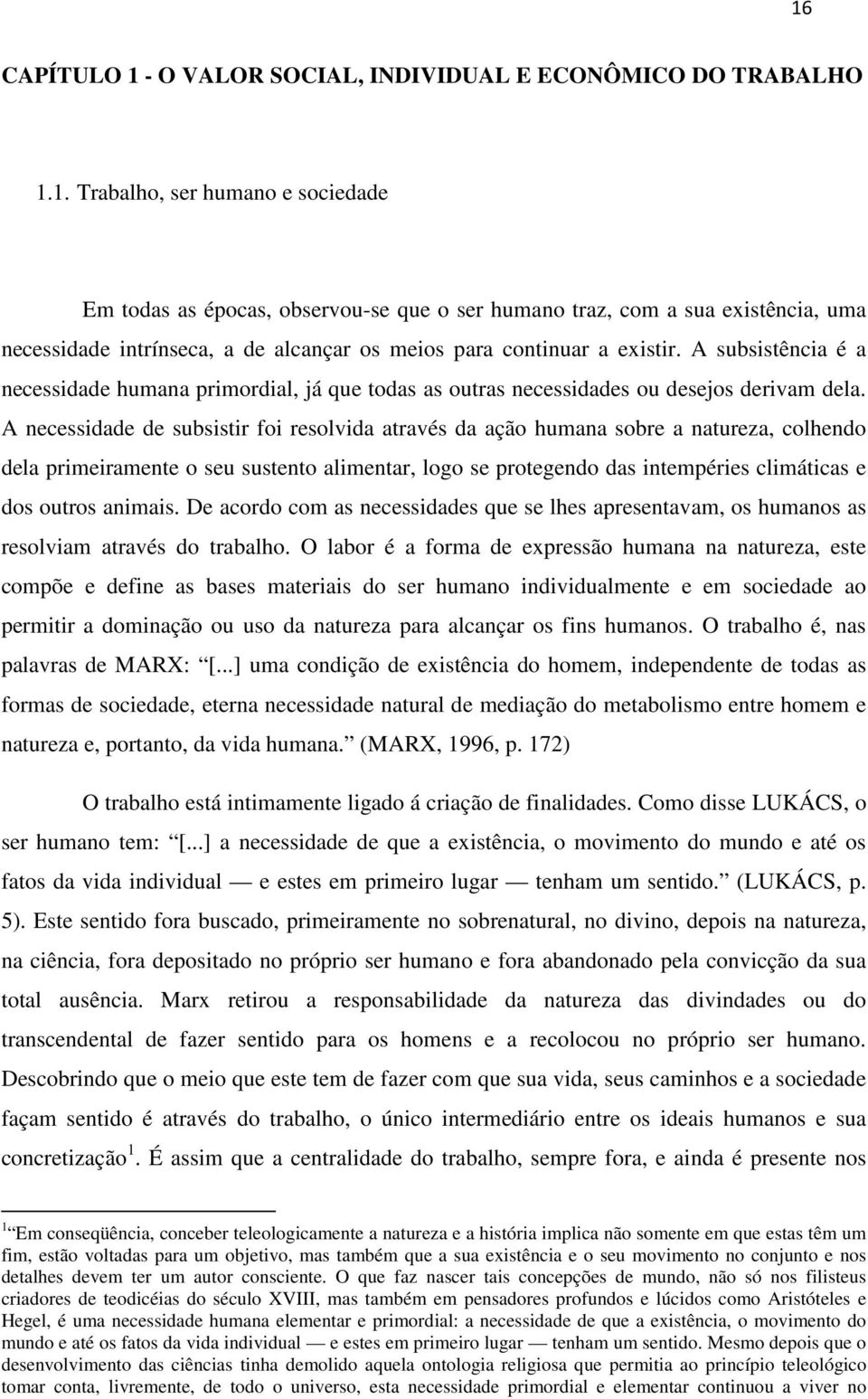 A necessidade de subsistir foi resolvida através da ação humana sobre a natureza, colhendo dela primeiramente o seu sustento alimentar, logo se protegendo das intempéries climáticas e dos outros