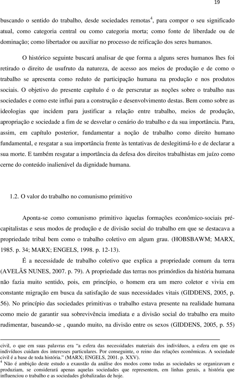 O histórico seguinte buscará analisar de que forma a alguns seres humanos lhes foi retirado o direito de usufruto da natureza, de acesso aos meios de produção e de como o trabalho se apresenta como