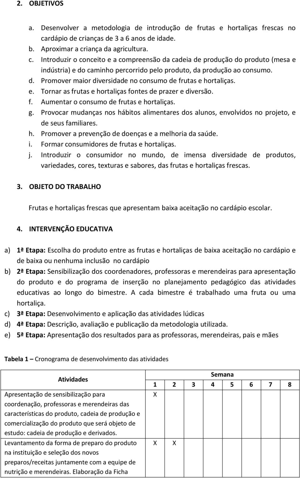 d. Promover maior diversidade no consumo de frutas e hortaliças. e. Tornar as frutas e hortaliças fontes de prazer e diversão. f. Aumentar o consumo de frutas e hortaliças. g.