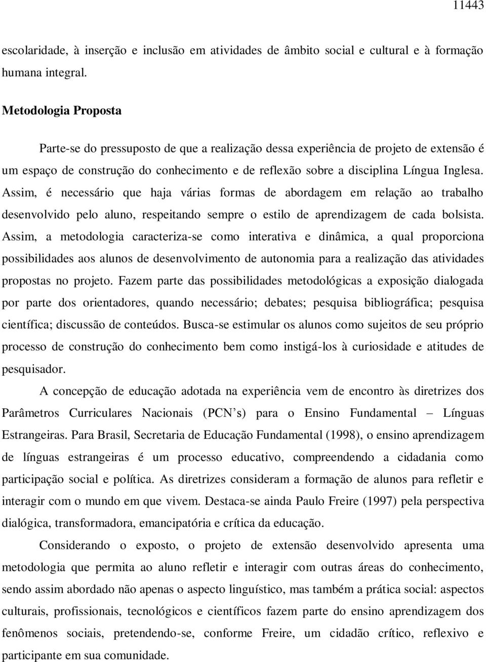 Assim, é necessário que haja várias formas de abordagem em relação ao trabalho desenvolvido pelo aluno, respeitando sempre o estilo de aprendizagem de cada bolsista.