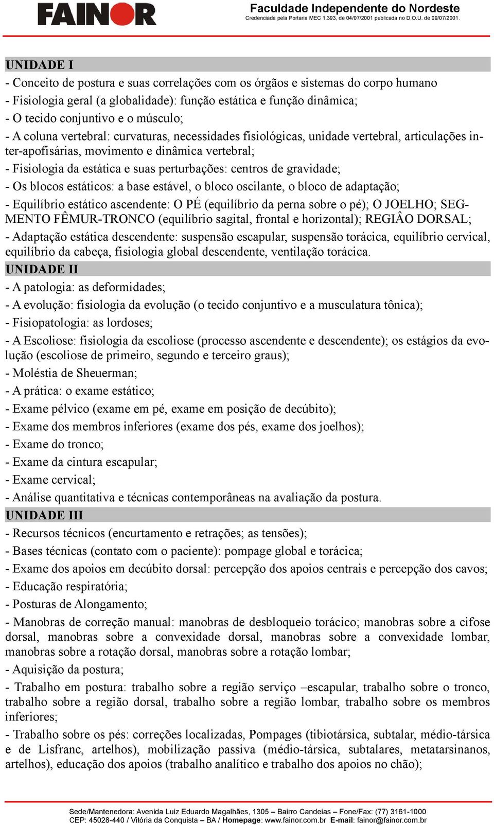 gravidade; - Os blocos estáticos: a base estável, o bloco oscilante, o bloco de adaptação; - Equilíbrio estático ascendente: O PÉ (equilíbrio da perna sobre o pé); O JOELHO; SEG- MENTO FÊMUR-TRONCO