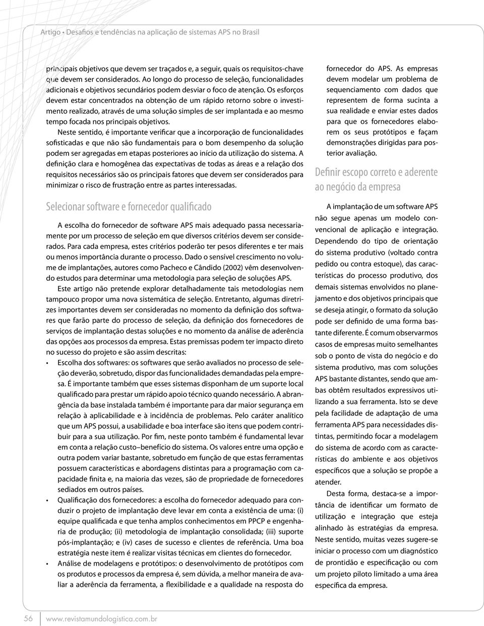 Os esforços devem estar concentrados na obtenção de um rápido retorno sobre o investimento realizado, através de uma solução simples de ser implantada e ao mesmo tempo focada nos principais objetivos.