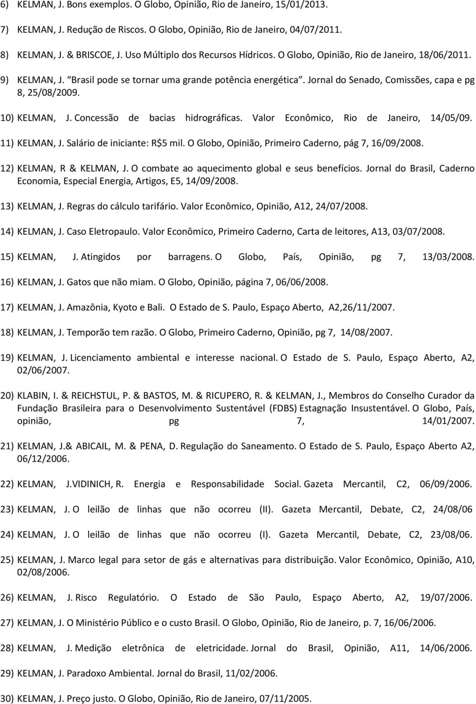 Jornal do Senado, Comissões, capa e pg 8, 25/08/2009. 10) KELMAN, J. Concessão de bacias hidrográficas. Valor Econômico, Rio de Janeiro, 14/05/09. 11) KELMAN, J. Salário de iniciante: R$5 mil.