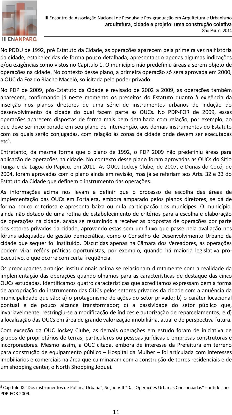No contexto desse plano, a primeira operação só será aprovada em 2000, a OUC da Foz do Riacho Maceió, solicitada pelo poder privado.