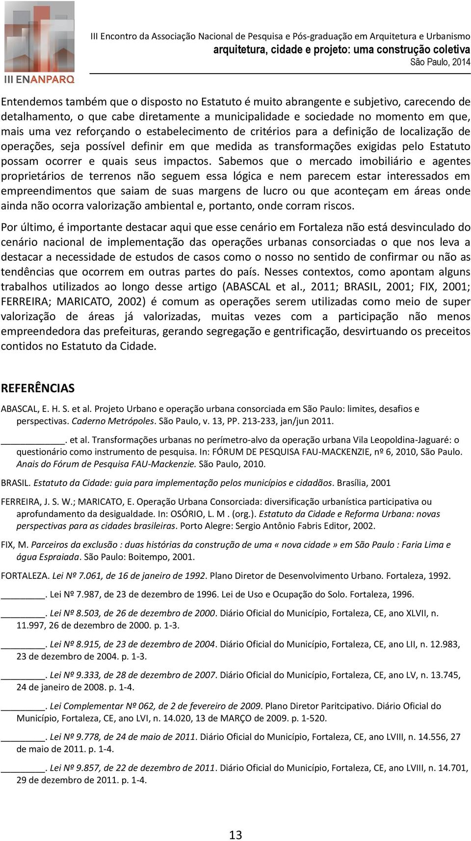 Sabemos que o mercado imobiliário e agentes proprietários de terrenos não seguem essa lógica e nem parecem estar interessados em empreendimentos que saiam de suas margens de lucro ou que aconteçam em