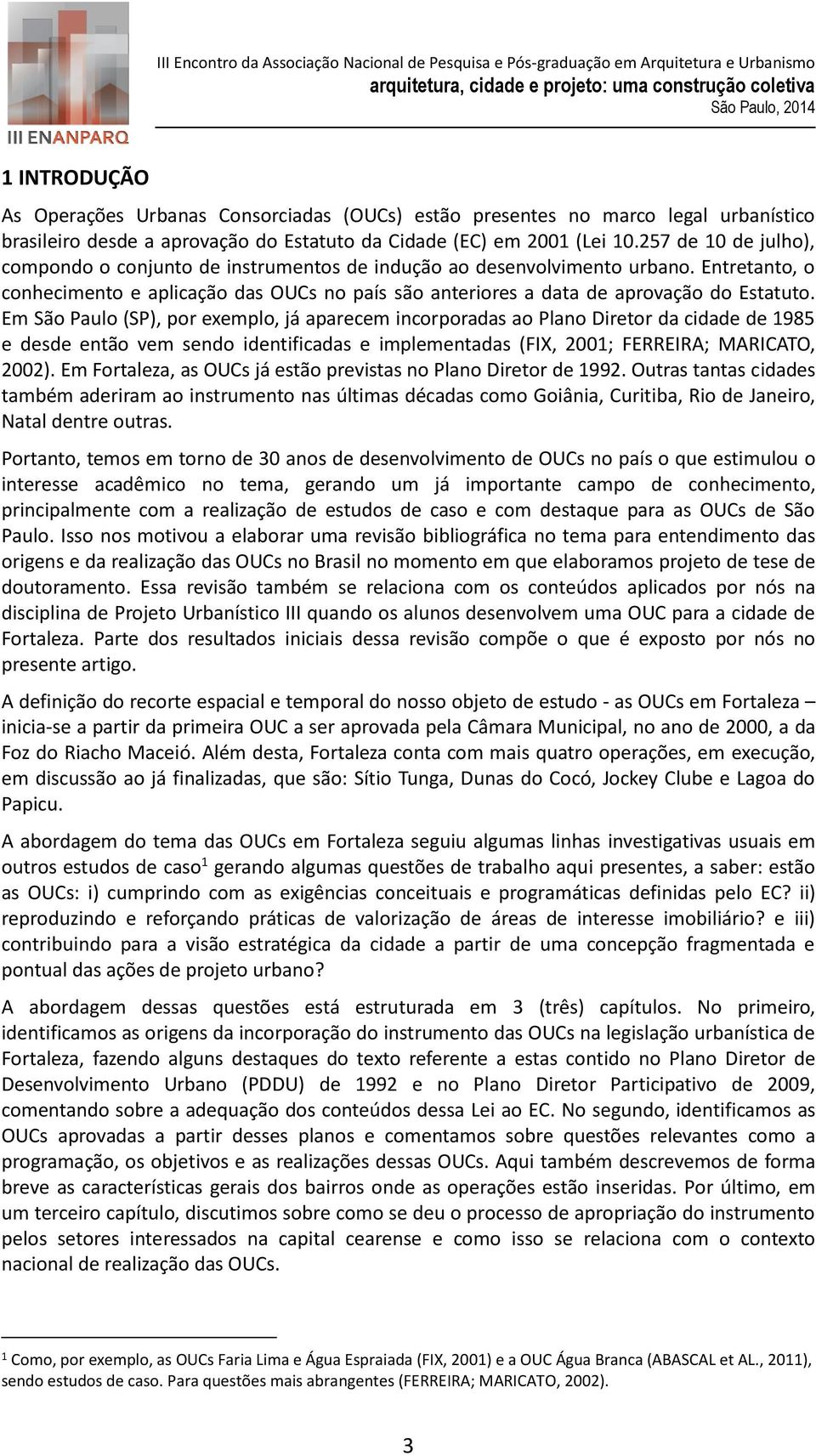 Em São Paulo (SP), por exemplo, já aparecem incorporadas ao Plano Diretor da cidade de 1985 e desde então vem sendo identificadas e implementadas (FIX, 2001; FERREIRA; MARICATO, 2002).