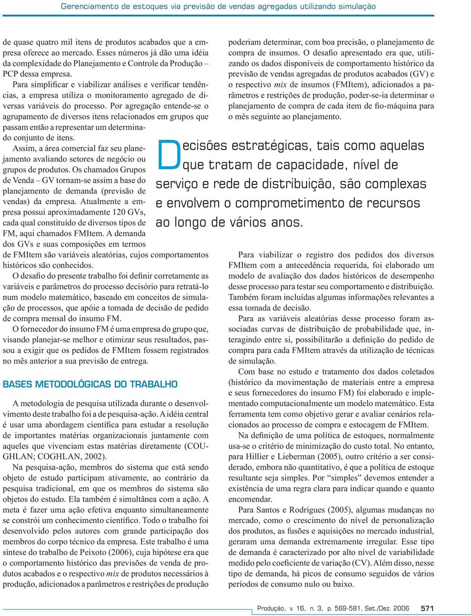 Para simplificar e viabilizar análises e verificar tendências, a empresa utiliza o monitoramento agregado de diversas variáveis do processo.