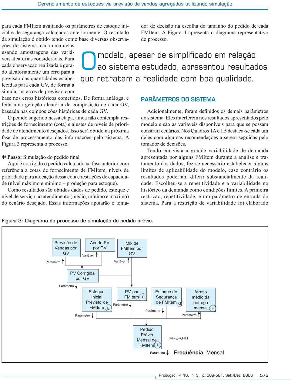 Para cada observação realizada é gerado aleatoriamente um erro para a previsão das quantidades estabelecidas para cada GV, de forma a simular os erros de previsão com base nos erros históricos