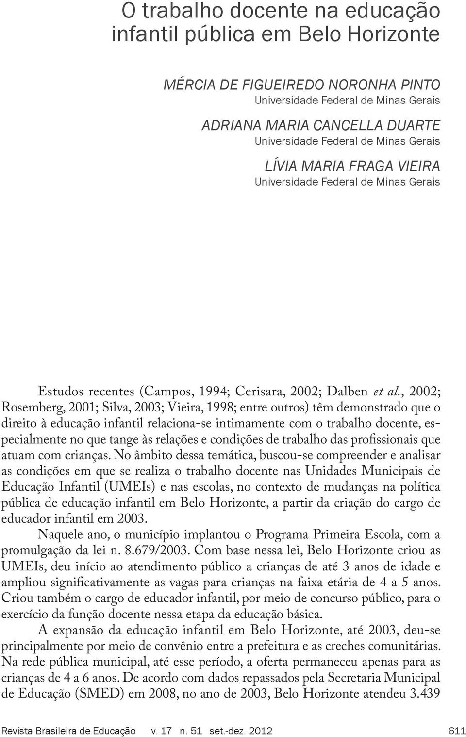 , 2002; Rosemberg, 2001; Silva, 2003; Vieira, 1998; entre outros) têm demonstrado que o direito à educação infantil relaciona-se intimamente com o trabalho docente, especialmente no que tange às