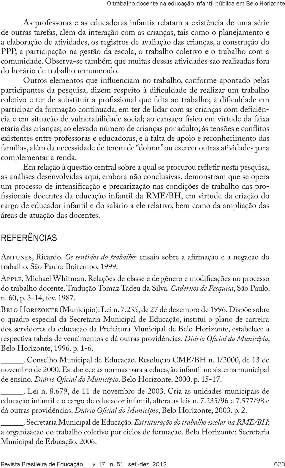 Observa-se também que muitas dessas atividades são realizadas fora do horário de trabalho remunerado.