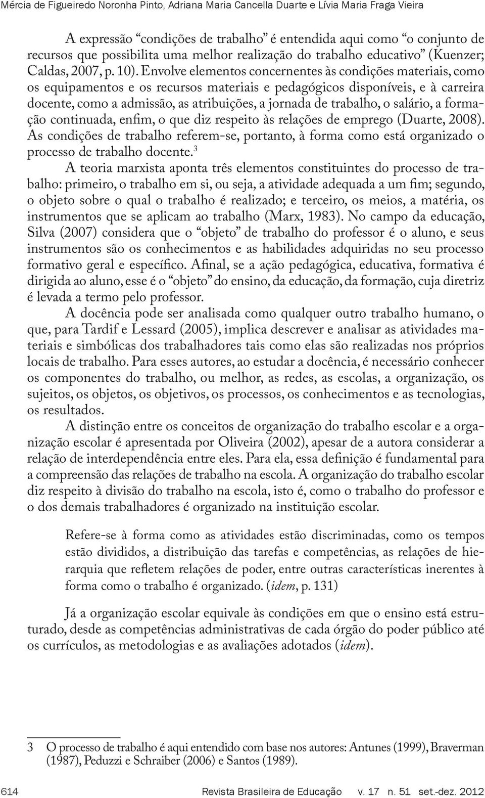 Envolve elementos concernentes às condições materiais, como os equipamentos e os recursos materiais e pedagógicos disponíveis, e à carreira docente, como a admissão, as atribuições, a jornada de