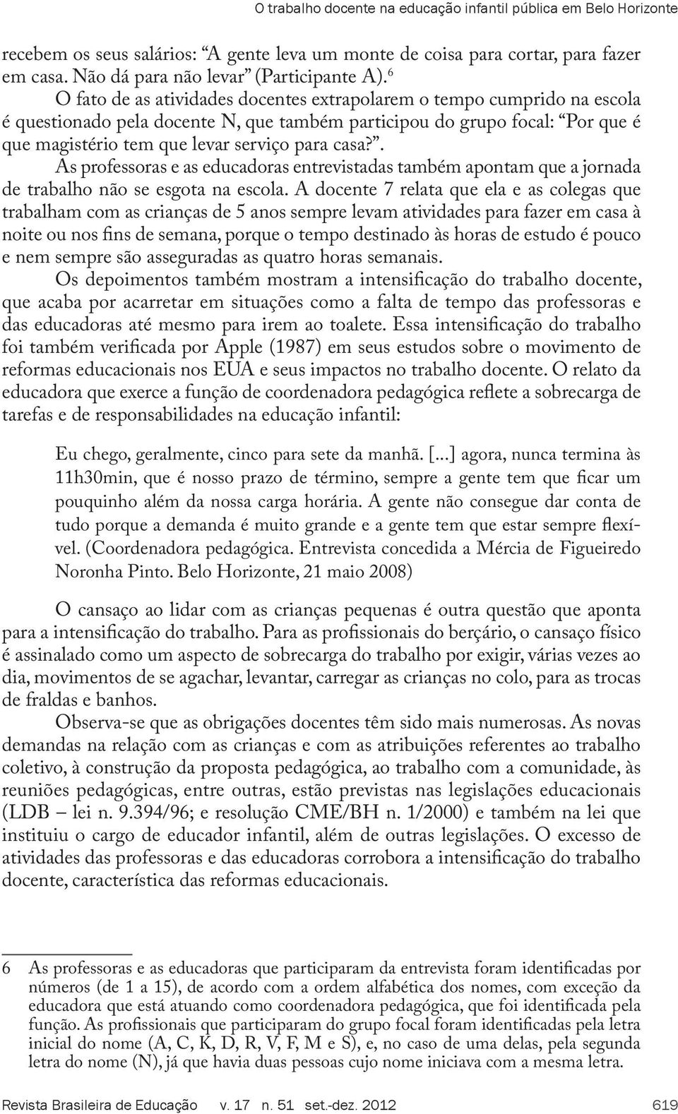 . As professoras e as educadoras entrevistadas também apontam que a jornada de trabalho não se esgota na escola.