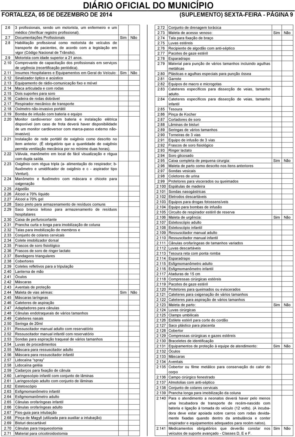 9 Motorista com idade superior a 21 anos. 2.10 Comprovante de capacitação dos profissionais em serviços de urgência (recertificação periódica). 2.11 Insumos Hospitalares e Equipamentos em Geral do Veículo: Sim Não 2.