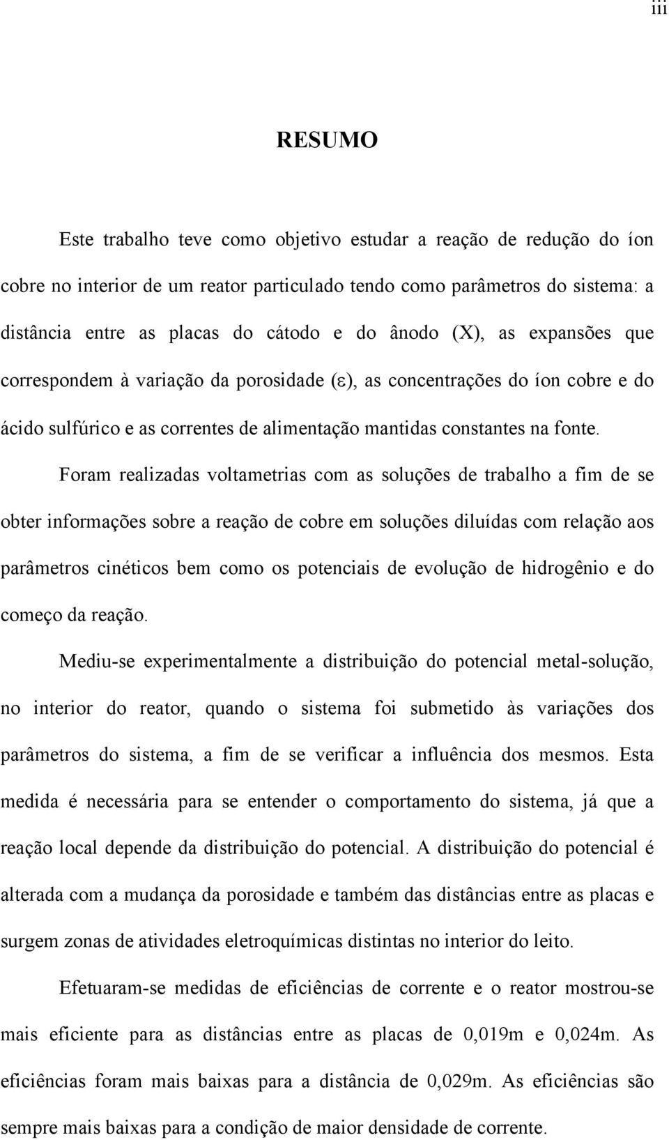 Foram realizadas voltametrias com as soluções de trabalho a fim de se obter informações sobre a reação de cobre em soluções diluídas com relação aos parâmetros cinéticos bem como os potenciais de