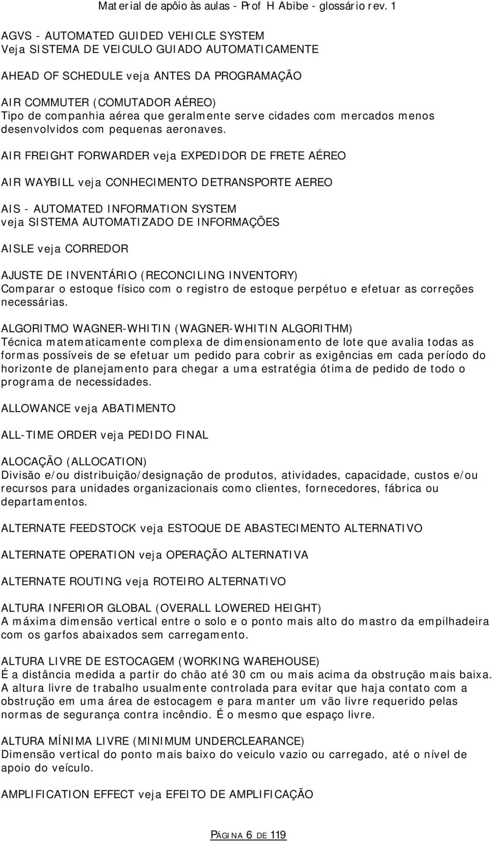 AIR FREIGHT FORWARDER veja EXPEDIDOR DE FRETE AÉREO AIR WAYBILL veja CONHECIMENTO DETRANSPORTE AEREO AIS - AUTOMATED INFORMATION SYSTEM veja SISTEMA AUTOMATIZADO DE INFORMAÇÕES AISLE veja CORREDOR