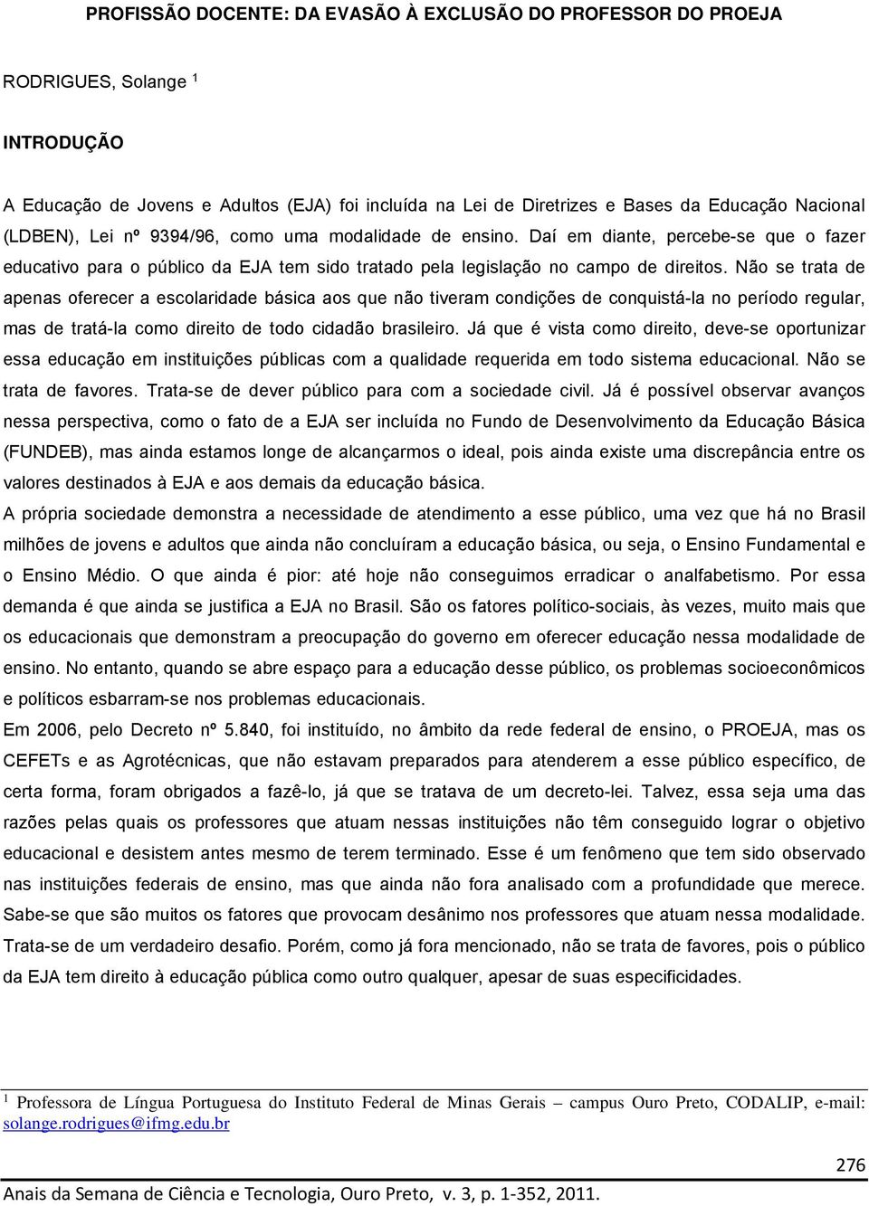 Não se trata de apenas oferecer a escolaridade básica aos que não tiveram condições de conquistá-la no período regular, mas de tratá-la como direito de todo cidadão brasileiro.