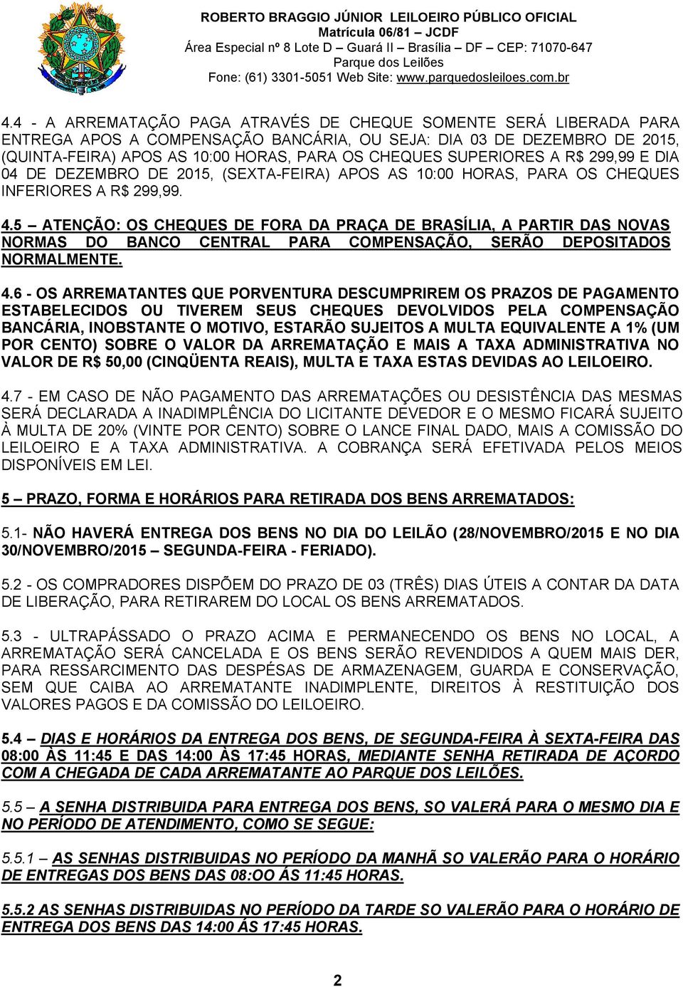 5 ATENÇÃO: OS CHEQUES DE FORA DA PRAÇA DE BRASÍLIA, A PARTIR DAS NOVAS NORMAS DO BANCO CENTRAL PARA COMPENSAÇÃO, SERÃO DEPOSITADOS NORMALMENTE. 4.