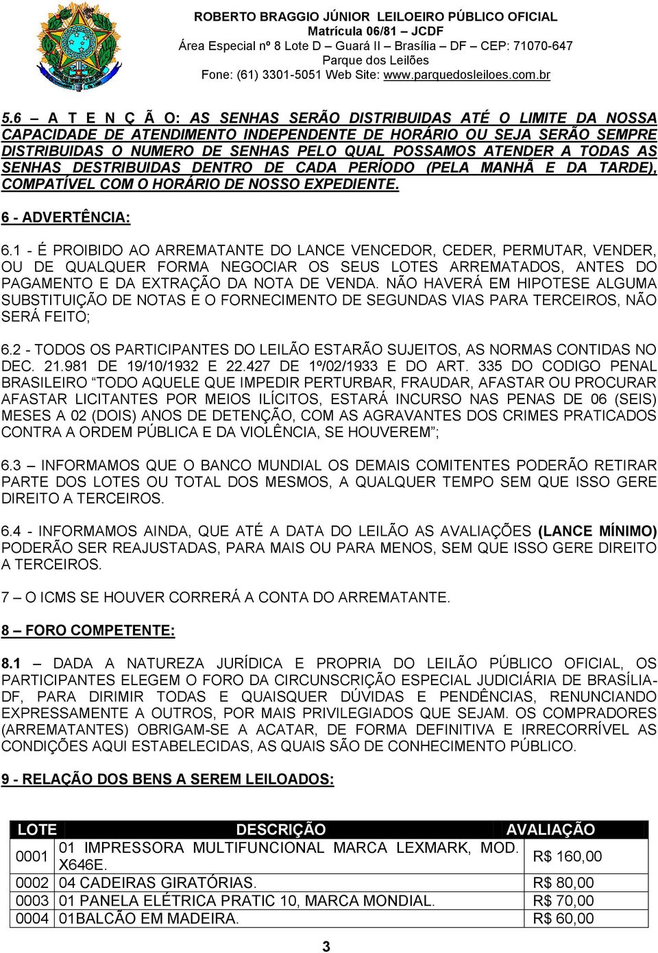 1 - É PROIBIDO AO ARREMATANTE DO LANCE VENCEDOR, CEDER, PERMUTAR, VENDER, OU DE QUALQUER FORMA NEGOCIAR OS SEUS LOTES ARREMATADOS, ANTES DO PAGAMENTO E DA EXTRAÇÃO DA NOTA DE VENDA.