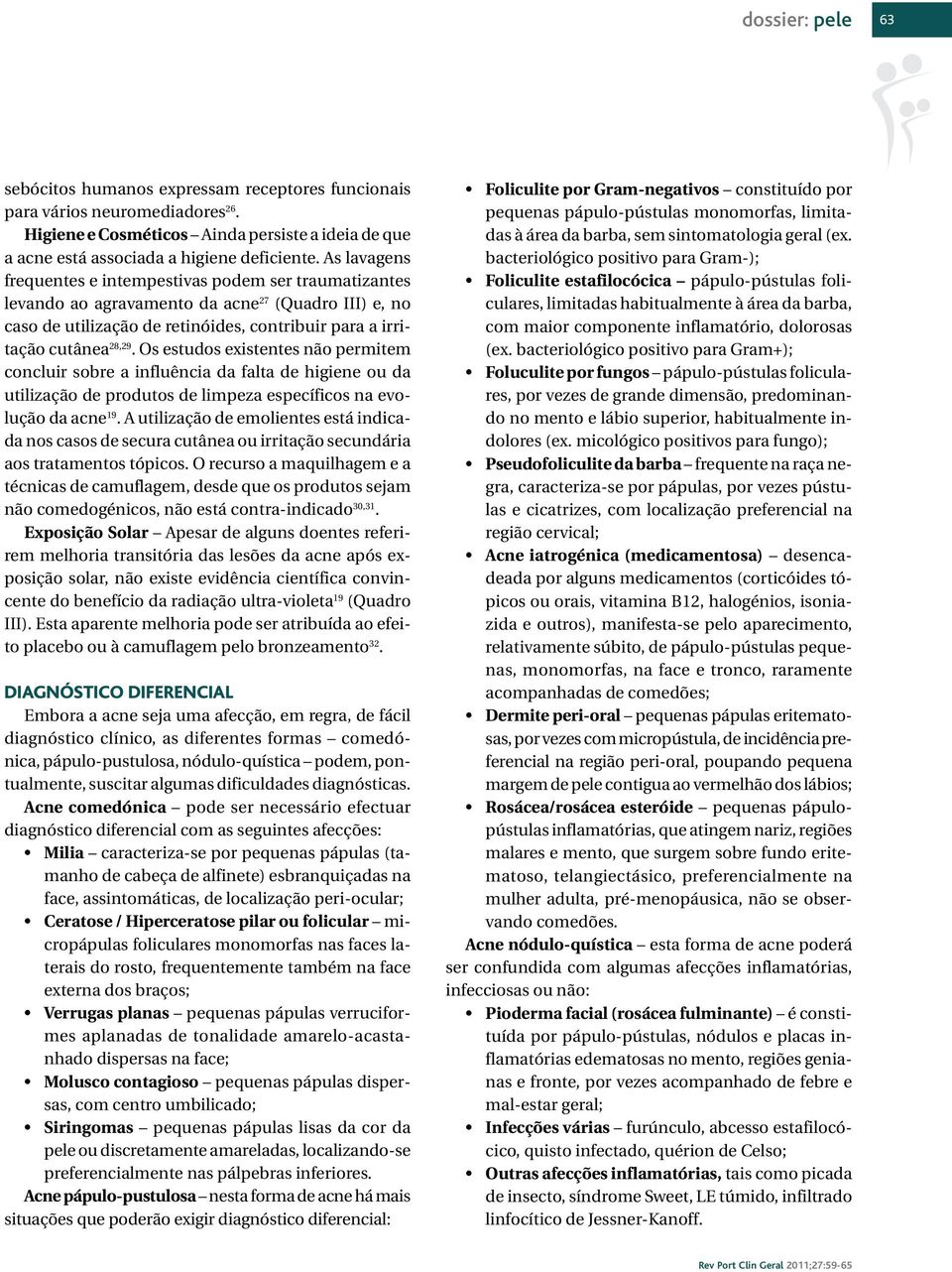 Os estudos existentes não permitem concluir sobre a influência da falta de higiene ou da utilização de produtos de limpeza específicos na evolução da acne 19.