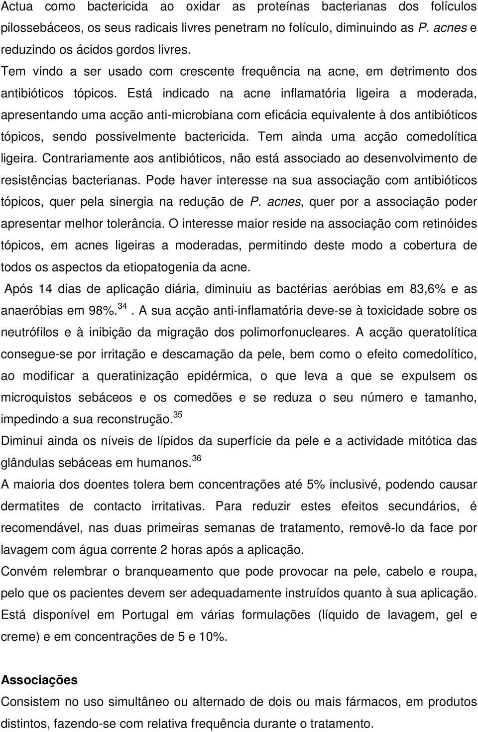 Está indicado na acne inflamatória ligeira a moderada, apresentando uma acção anti-microbiana com eficácia equivalente à dos antibióticos tópicos, sendo possivelmente bactericida.