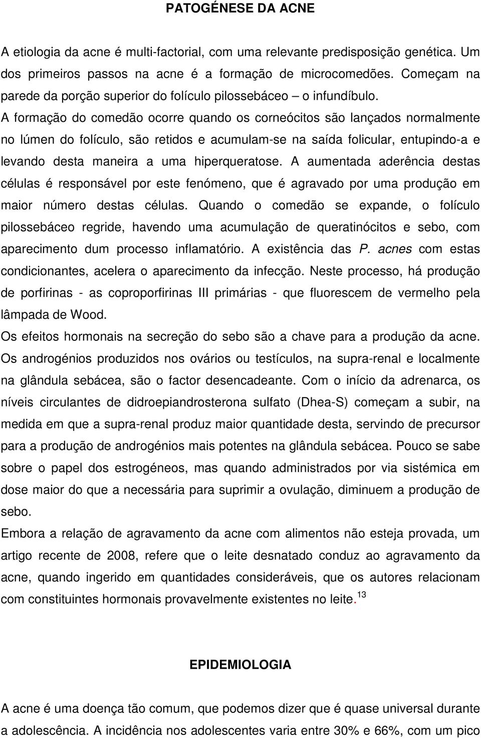 A formação do comedão ocorre quando os corneócitos são lançados normalmente no lúmen do folículo, são retidos e acumulam-se na saída folicular, entupindo-a e levando desta maneira a uma