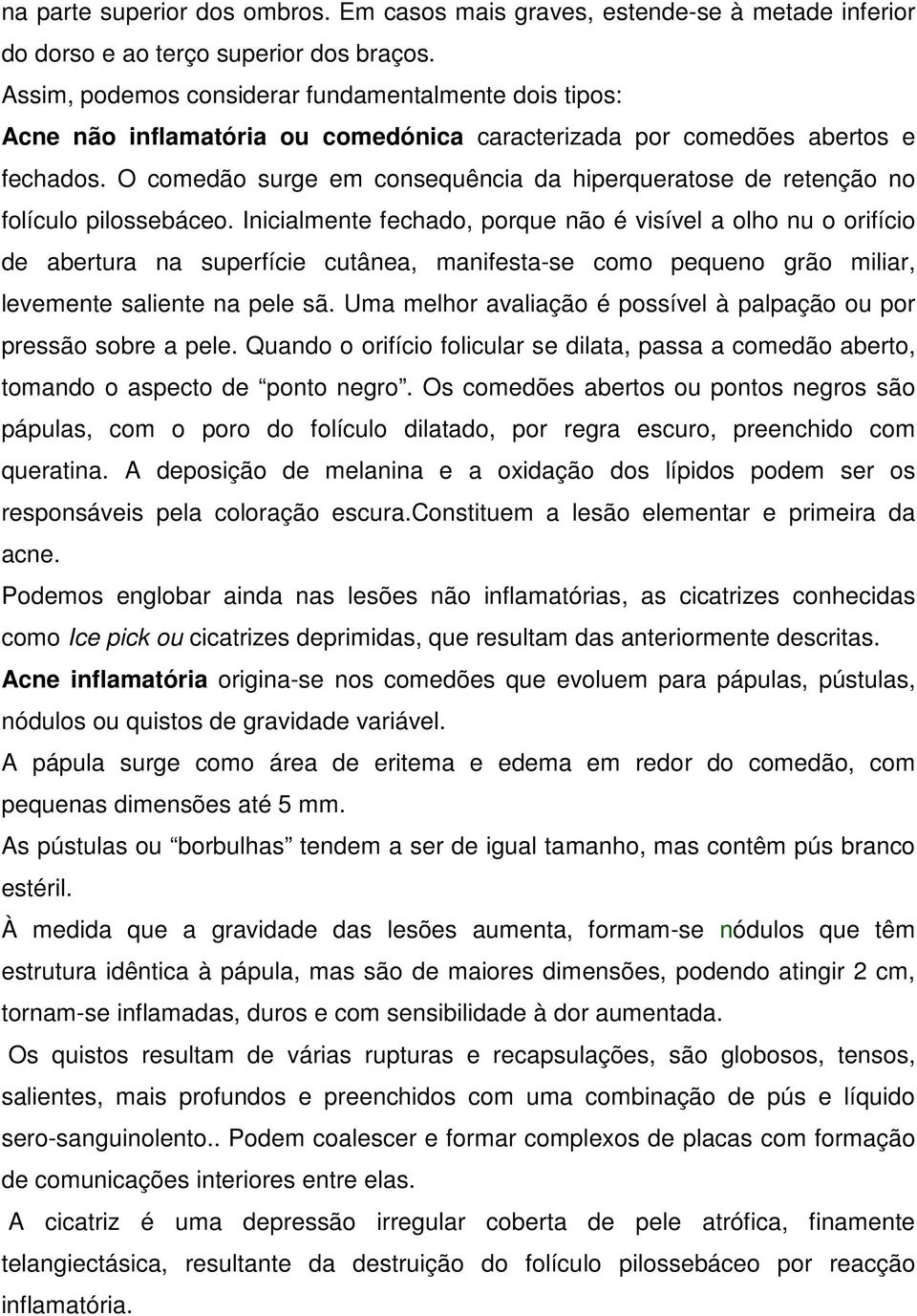 O comedão surge em consequência da hiperqueratose de retenção no folículo pilossebáceo.