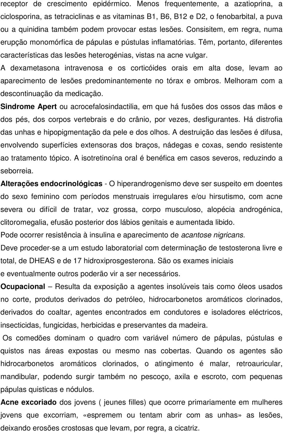 Consisitem, em regra, numa erupção monomórfica de pápulas e pústulas inflamatórias. Têm, portanto, diferentes características das lesões heterogénias, vistas na acne vulgar.