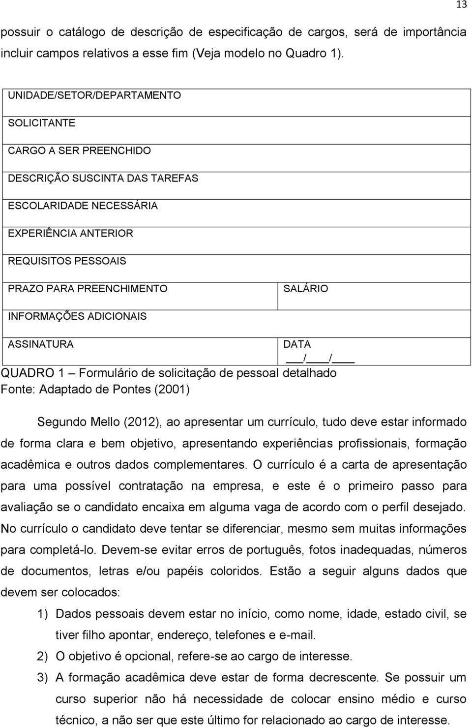 INFORMAÇÕES ADICIONAIS ASSINATURA DATA / / QUADRO 1 Formulário de solicitação de pessoal detalhado Fonte: Adaptado de Pontes (2001) Segundo Mello (2012), ao apresentar um currículo, tudo deve estar