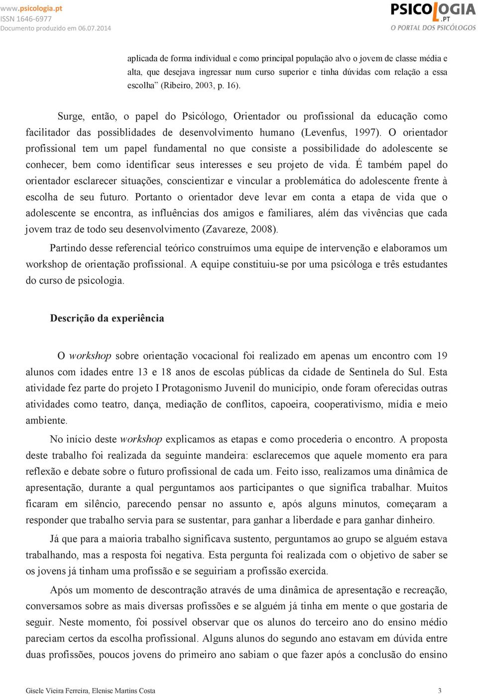 O orientador profissional tem um papel fundamental no que consiste a possibilidade do adolescente se conhecer, bem como identificar seus interesses e seu projeto de vida.