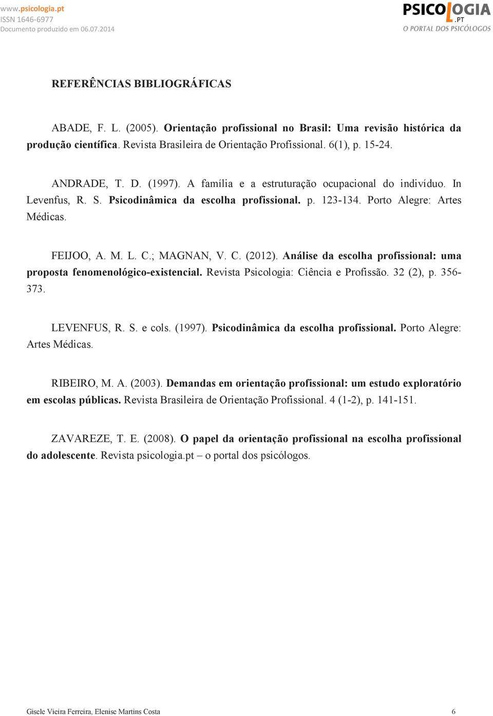 ; MAGNAN, V. C. (2012). Análise da escolha profissional: uma proposta fenomenológico-existencial. Revista Psicologia: Ciência e Profissão. 32 (2), p. 356-373. LEVENFUS, R. S. e cols. (1997).