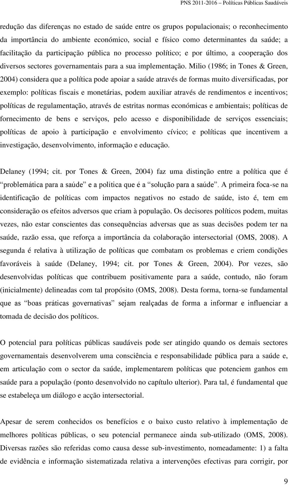 Milio (1986; in Tones & Green, 2004) considera que a política pode apoiar a saúde através de formas muito diversificadas, por exemplo: políticas fiscais e monetárias, podem auxiliar através de