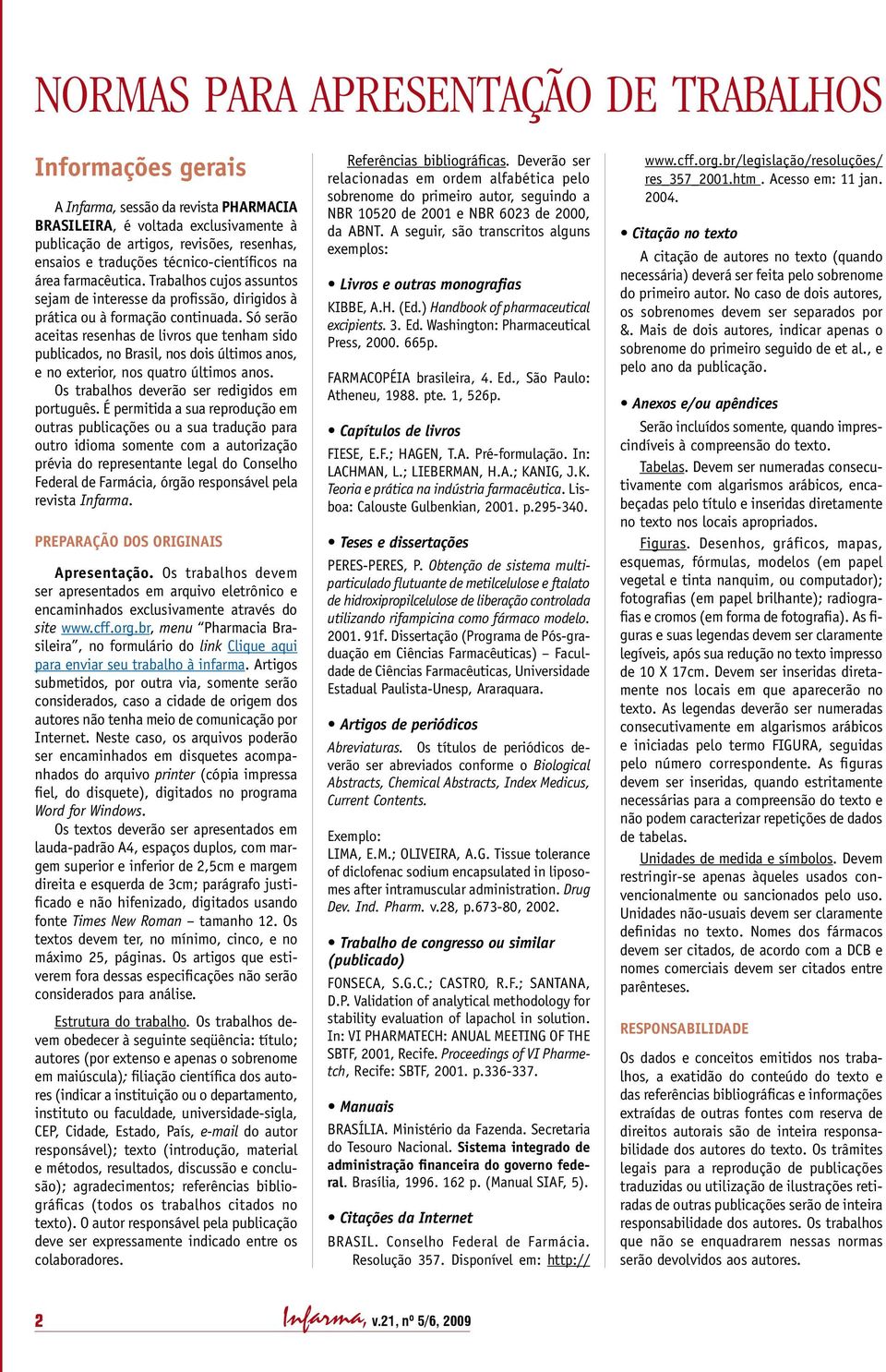 Só serão aceitas resenhas de livros que tenham sido publicados, no Brasil, nos dois últimos anos, e no exterior, nos quatro últimos anos. Os trabalhos deverão ser redigidos em português.