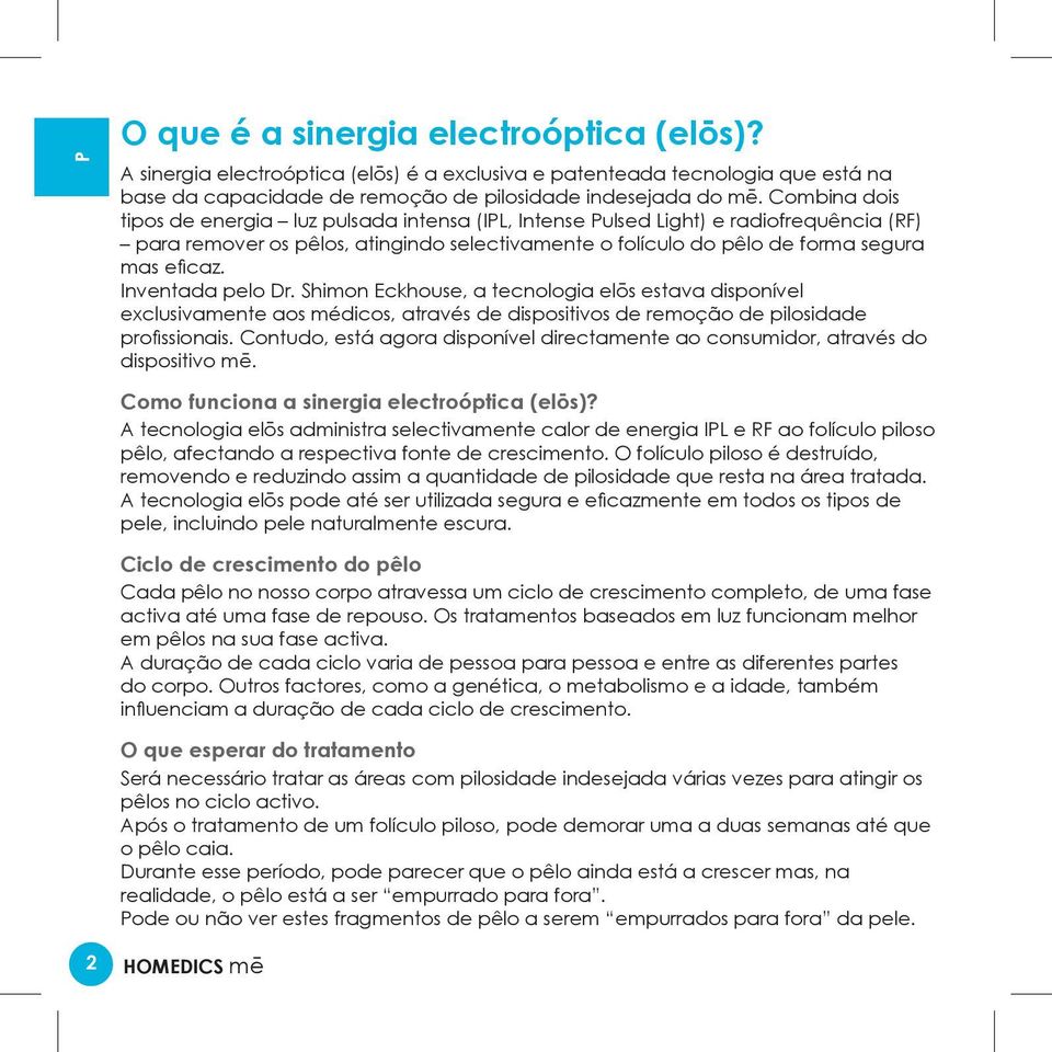 Inventada pelo Dr. Shimon Eckhouse, a tecnologia elōs estava disponível exclusivamente aos médicos, através de dispositivos de remoção de pilosidade profissionais.