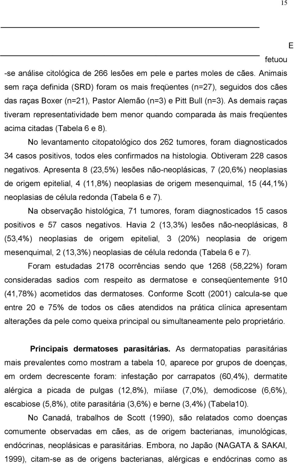 As demais raças tiveram representatividade bem menor quando comparada às mais freqüentes acima citadas (Tabela 6 e 8).