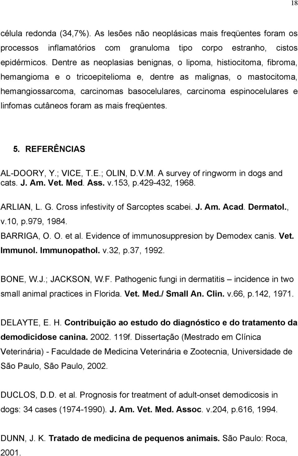 espinocelulares e linfomas cutâneos foram as mais freqüentes. 5. REFERÊNCIAS AL-DOORY, Y.; VICE, T.E.; OLIN, D.V.M. A survey of ringworm in dogs and cats. J. Am. Vet. Med. Ass. v.153, p.429-432, 1968.