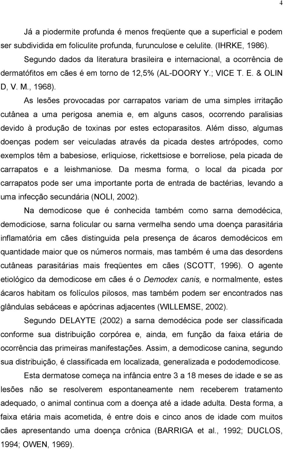 As lesões provocadas por carrapatos variam de uma simples irritação cutânea a uma perigosa anemia e, em alguns casos, ocorrendo paralisias devido à produção de toxinas por estes ectoparasitos.