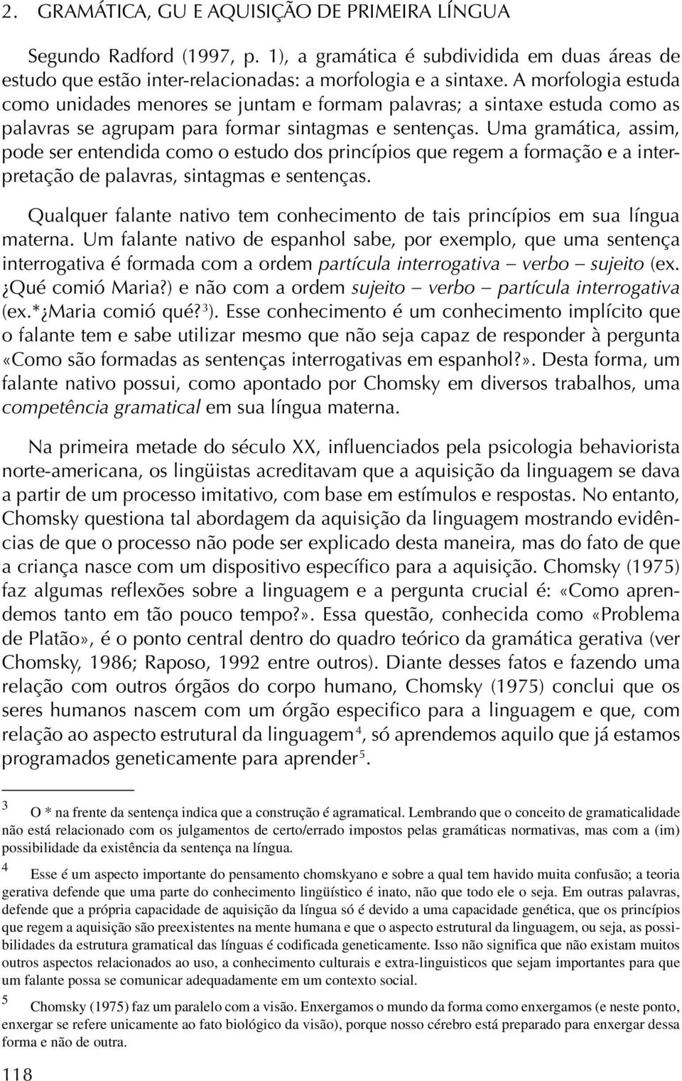 Uma gramática, assim, pode ser entendida como o estudo dos princípios que regem a formação e a interpretação de palavras, sintagmas e sentenças.