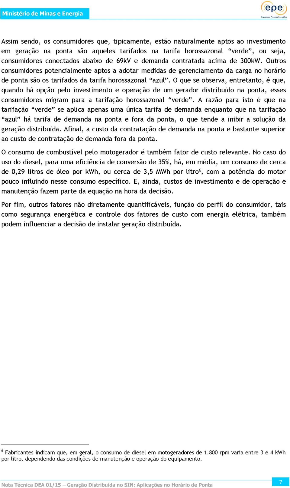 O que se observa, entretanto, é que, quando há opção pelo investimento e operação de um gerador distribuído na ponta, esses consumidores migram para a tarifação horossazonal verde.